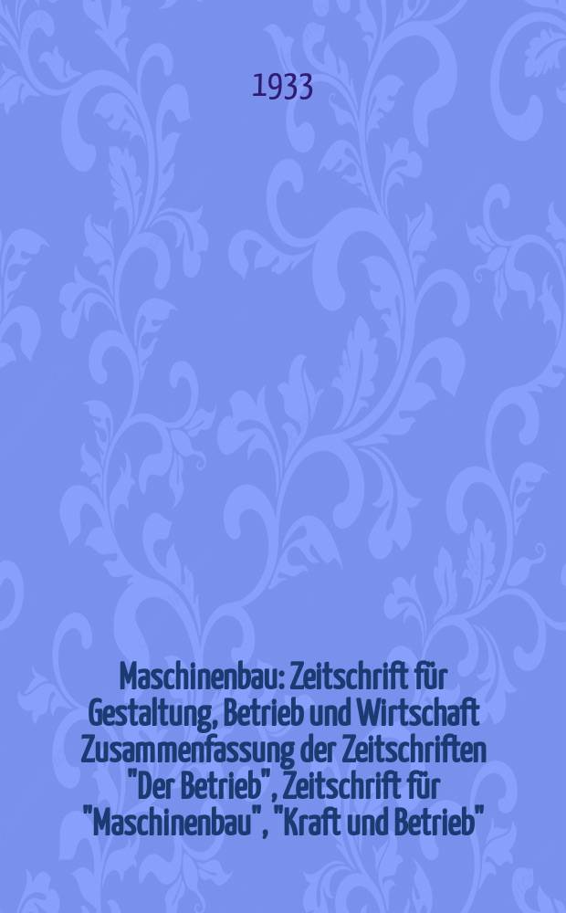 Maschinenbau : Zeitschrift f&uuml;r Gestaltung, Betrieb und Wirtschaft Zusammenfassung der Zeitschriften "Der Betrieb", Zeitschrift f&uuml;r "Maschinenbau", "Kraft und Betrieb", "Zwanglose Mitteilungen des Vereines deutscher Maschinenbau - Anstalten". Bd.12, H.15