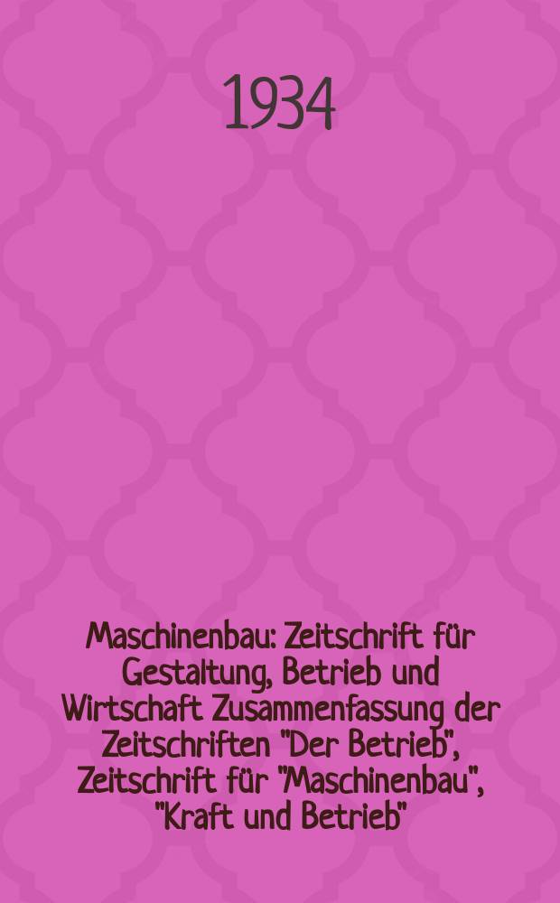 Maschinenbau : Zeitschrift für Gestaltung, Betrieb und Wirtschaft Zusammenfassung der Zeitschriften "Der Betrieb", Zeitschrift für "Maschinenbau", "Kraft und Betrieb", "Zwanglose Mitteilungen des Vereines deutscher Maschinenbau - Anstalten". Bd.13, H.9
