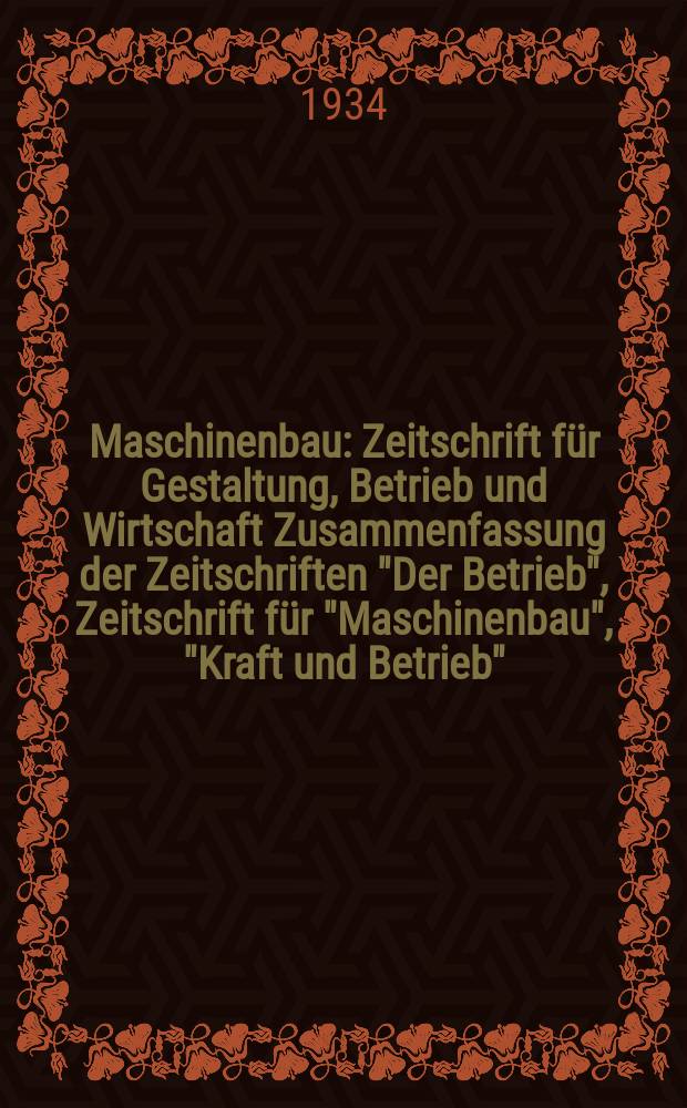 Maschinenbau : Zeitschrift für Gestaltung, Betrieb und Wirtschaft Zusammenfassung der Zeitschriften "Der Betrieb", Zeitschrift für "Maschinenbau", "Kraft und Betrieb", "Zwanglose Mitteilungen des Vereines deutscher Maschinenbau - Anstalten". Bd.13, H.18