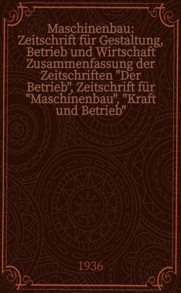 Maschinenbau : Zeitschrift für Gestaltung, Betrieb und Wirtschaft Zusammenfassung der Zeitschriften "Der Betrieb", Zeitschrift für "Maschinenbau", "Kraft und Betrieb", "Zwanglose Mitteilungen des Vereines deutscher Maschinenbau - Anstalten". Bd.15 (Jg. 18 Der Betrieb), H.7