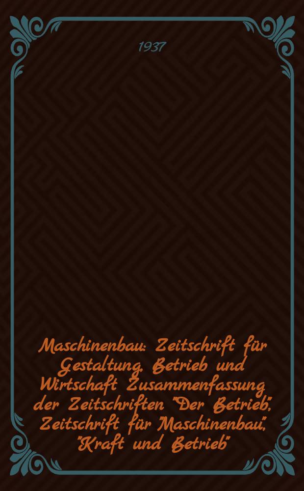 Maschinenbau : Zeitschrift für Gestaltung, Betrieb und Wirtschaft Zusammenfassung der Zeitschriften "Der Betrieb", Zeitschrift für "Maschinenbau", "Kraft und Betrieb", "Zwanglose Mitteilungen des Vereines deutscher Maschinenbau - Anstalten". Bd.16 (Jg. 19 Der Betrieb), H.16