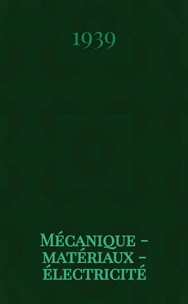 Mécanique - matériaux - électricité : Rev. mens. des techn novelles au service de l'industrie. Année23 1939, №287