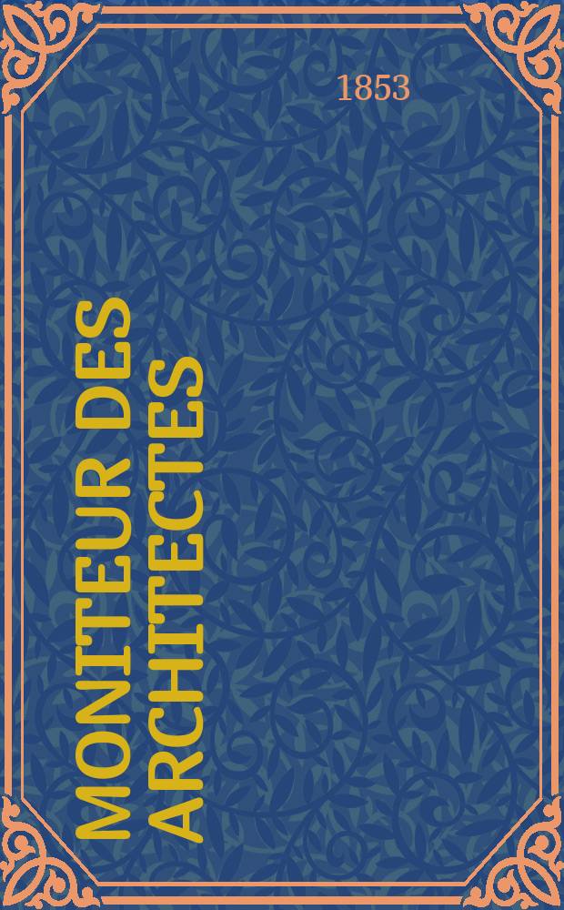 Moniteur des architectes : Recueil de maisons de ville et de campagne, édifices publics etc. Année6 1853, Vol.19