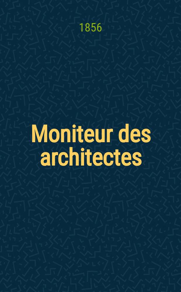 Moniteur des architectes : Recueil de maisons de ville et de campagne, édifices publics etc. 1856, Vol.33