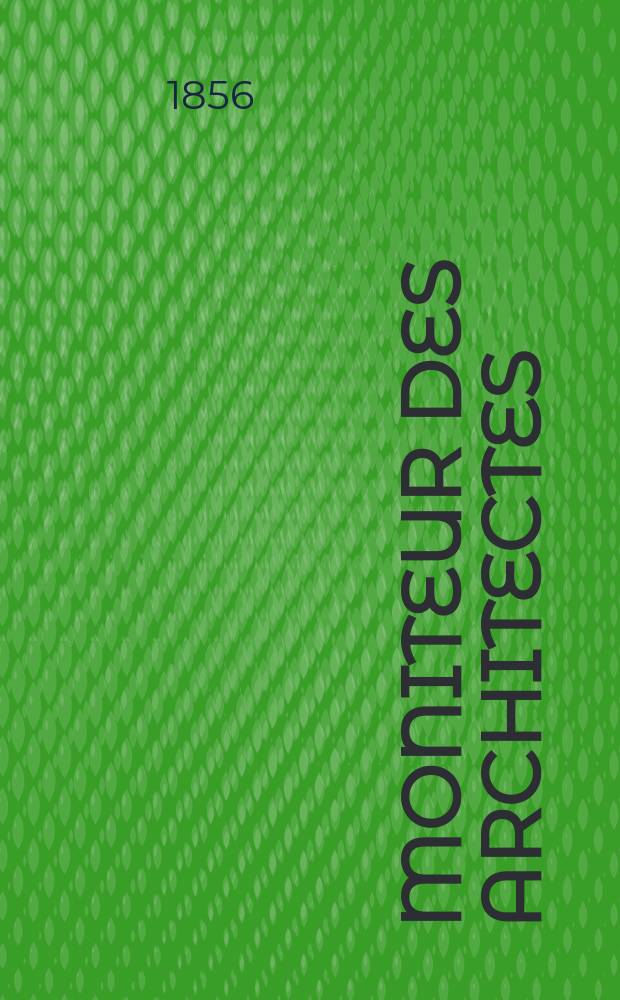 Moniteur des architectes : Recueil de maisons de ville et de campagne, édifices publics etc. 1856, Vol.36