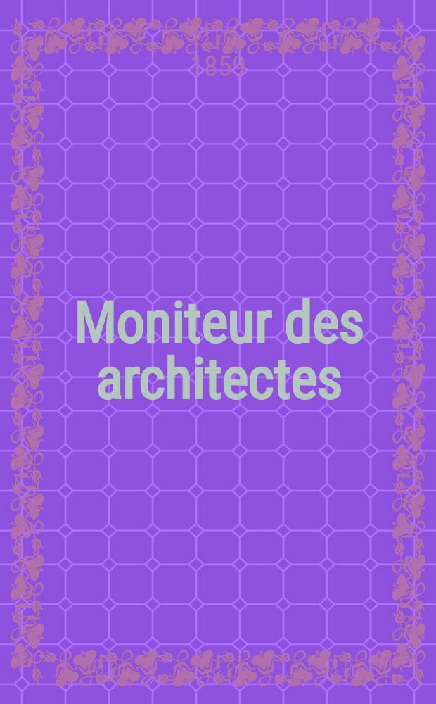 Moniteur des architectes : Recueil de maisons de ville et de campagne, &eacute;difices publics etc. Ann&eacute;e13 1859, №17(55)