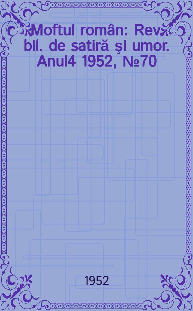 Moftul român : Rev. bil. de satiră şi umor. Anul4 1952, №70