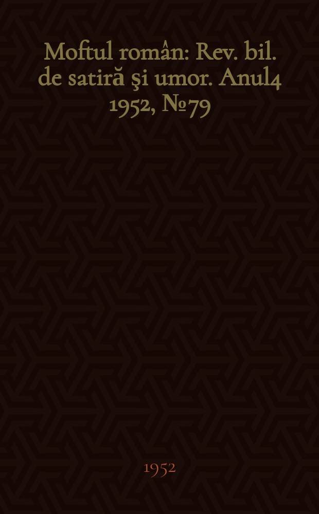Moftul rom&acirc;n : Rev. bil. de satiră şi umor. Anul4 1952, №79