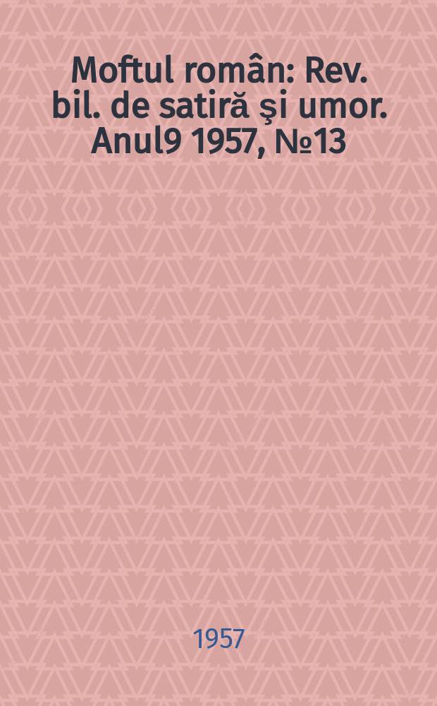 Moftul român : Rev. bil. de satiră şi umor. Anul9 1957, №13(184)