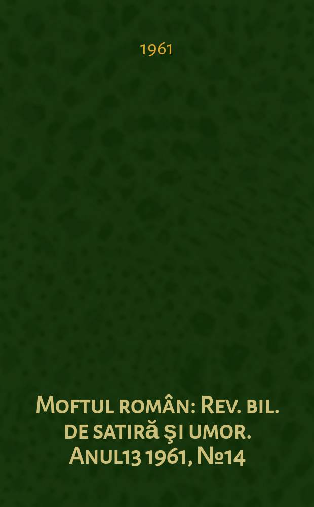 Moftul român : Rev. bil. de satiră şi umor. Anul13 1961, №14