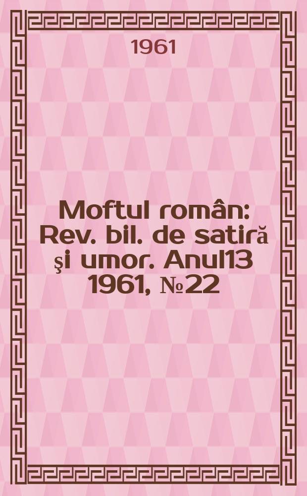 Moftul român : Rev. bil. de satiră şi umor. Anul13 1961, №22
