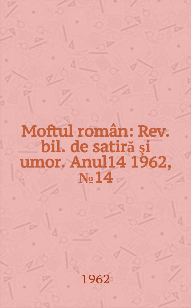 Moftul român : Rev. bil. de satiră şi umor. Anul14 1962, №14