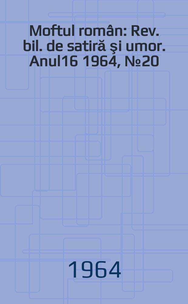 Moftul român : Rev. bil. de satiră şi umor. Anul16 1964, №20