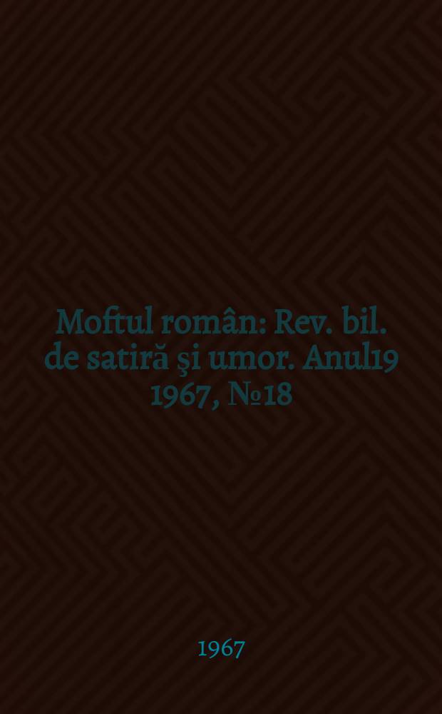 Moftul român : Rev. bil. de satiră şi umor. Anul19 1967, №18