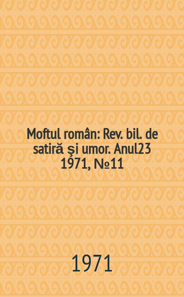 Moftul român : Rev. bil. de satiră şi umor. Anul23 1971, №11