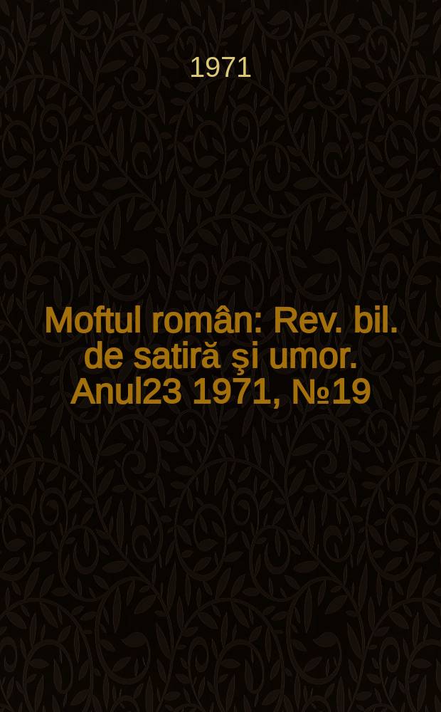 Moftul român : Rev. bil. de satiră şi umor. Anul23 1971, №19