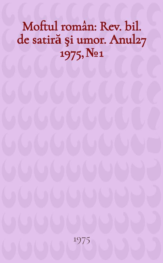 Moftul rom&acirc;n : Rev. bil. de satiră şi umor. Anul27 1975, №1