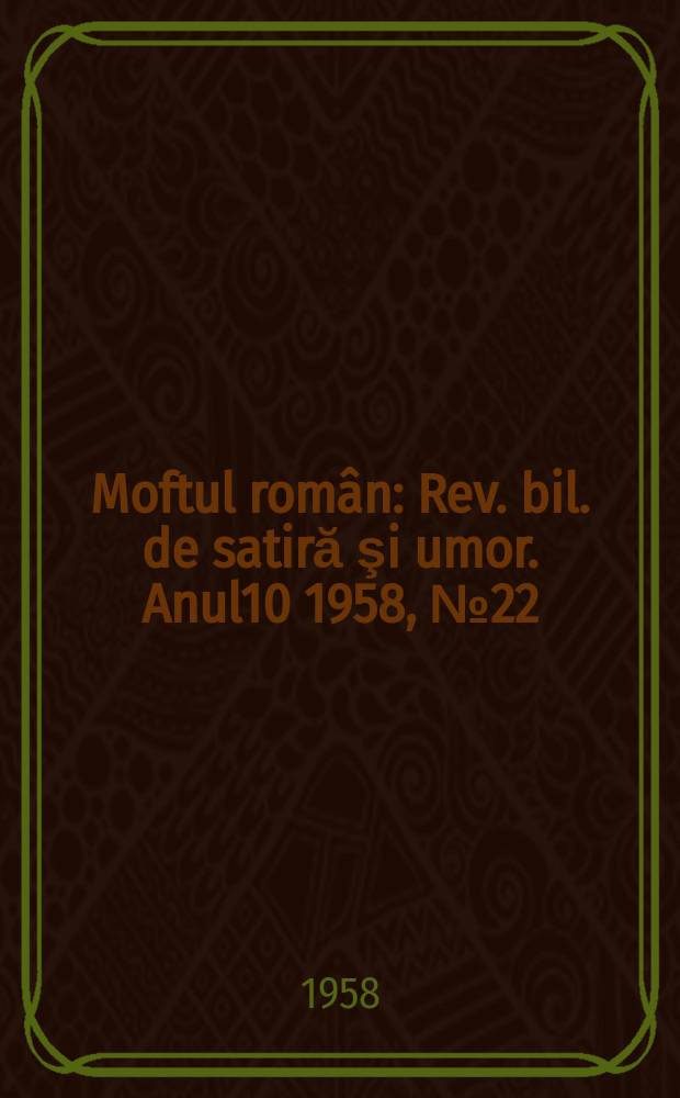 Moftul român : Rev. bil. de satiră şi umor. Anul10 1958, №22