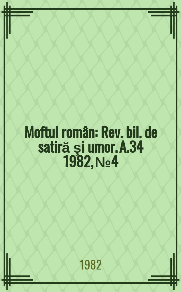 Moftul rom&acirc;n : Rev. bil. de satiră şi umor. A.34 1982, №4