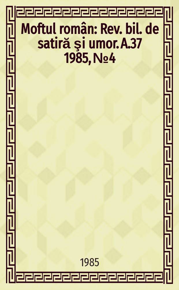 Moftul român : Rev. bil. de satiră şi umor. A.37 1985, №4