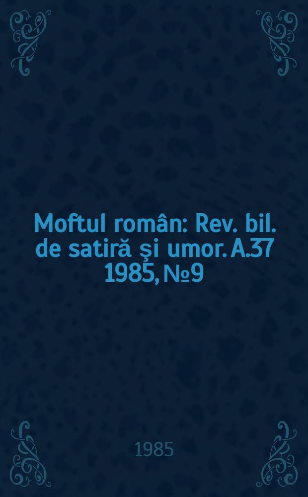 Moftul român : Rev. bil. de satiră şi umor. A.37 1985, №9