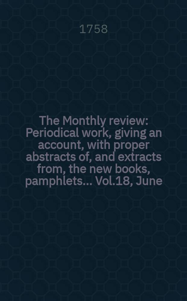 The Monthly review : Periodical work, giving an account, with proper abstracts of, and extracts from, the new books, pamphlets ... Vol.18, June