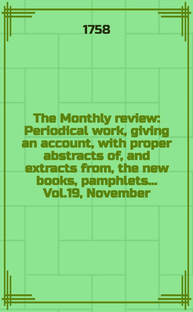The Monthly review : Periodical work, giving an account, with proper abstracts of, and extracts from, the new books, pamphlets ... Vol.19, November