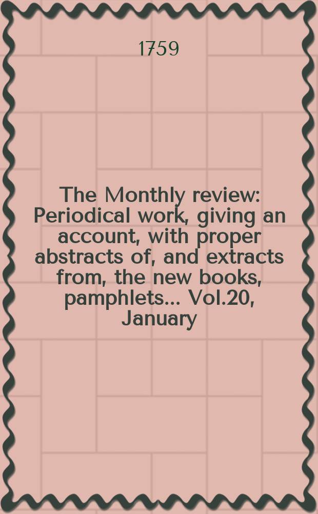 The Monthly review : Periodical work, giving an account, with proper abstracts of, and extracts from, the new books, pamphlets ... Vol.20, January
