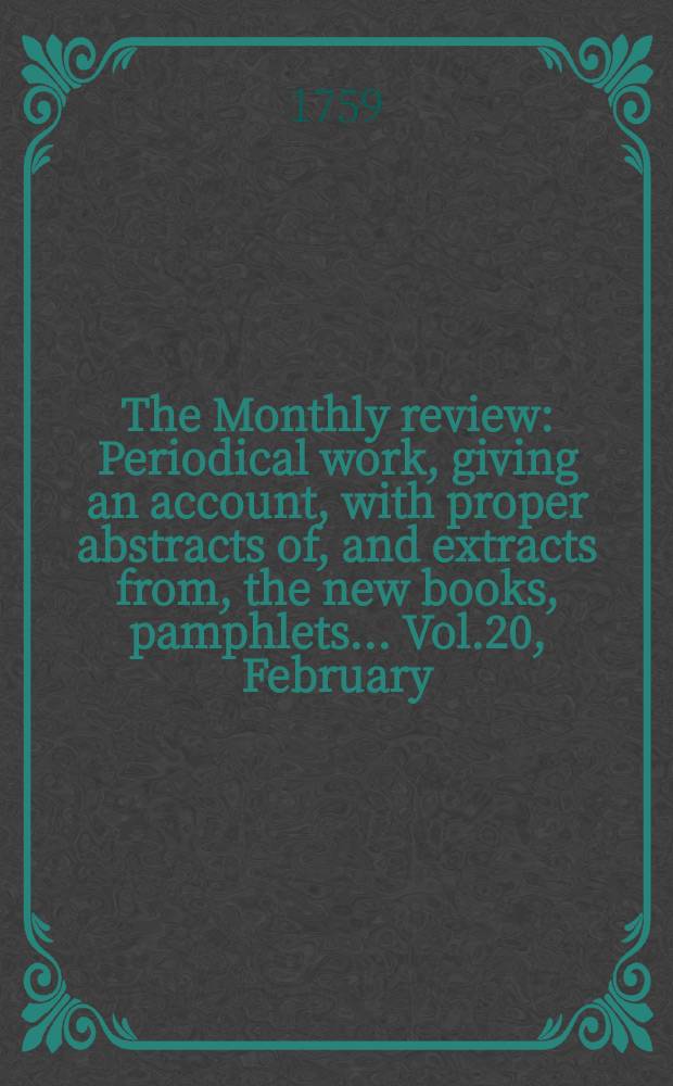 The Monthly review : Periodical work, giving an account, with proper abstracts of, and extracts from, the new books, pamphlets ... Vol.20, February