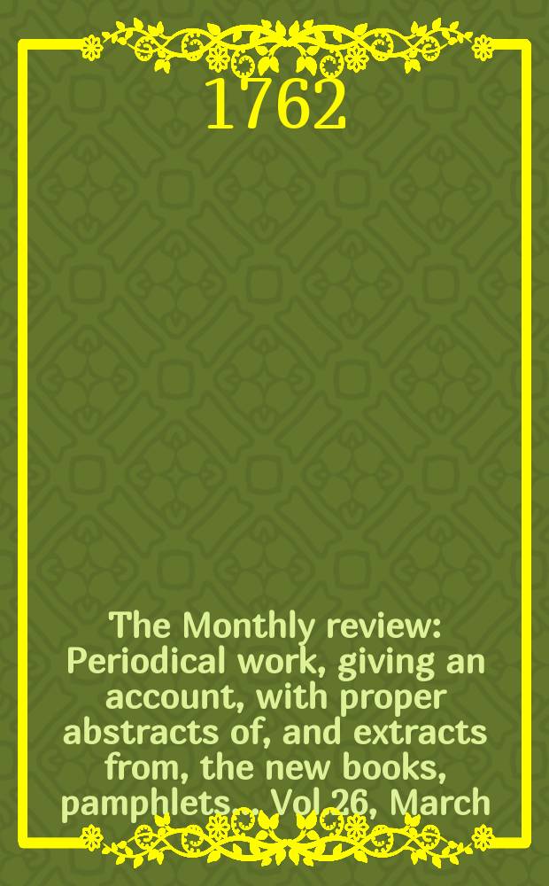 The Monthly review : Periodical work, giving an account, with proper abstracts of, and extracts from, the new books, pamphlets ... Vol.26, March
