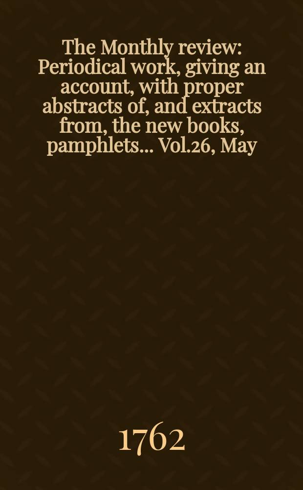 The Monthly review : Periodical work, giving an account, with proper abstracts of, and extracts from, the new books, pamphlets ... Vol.26, May