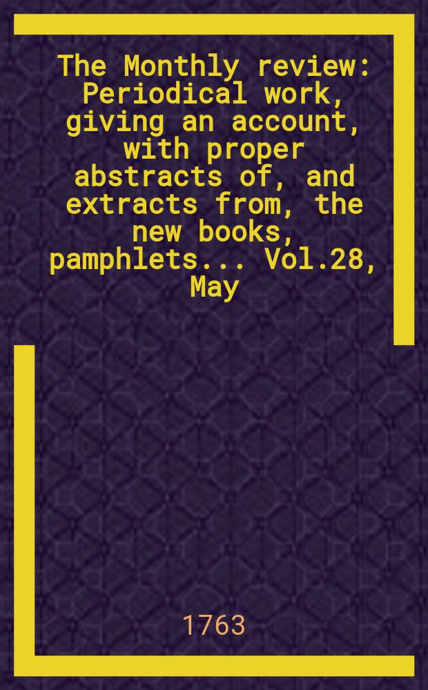 The Monthly review : Periodical work, giving an account, with proper abstracts of, and extracts from, the new books, pamphlets ... Vol.28, May