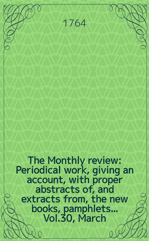 The Monthly review : Periodical work, giving an account, with proper abstracts of, and extracts from, the new books, pamphlets ... Vol.30, March