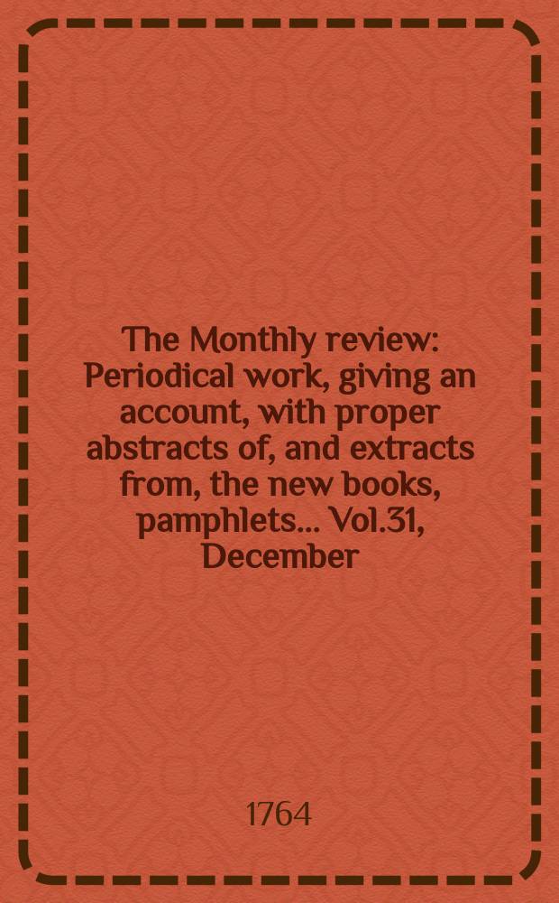 The Monthly review : Periodical work, giving an account, with proper abstracts of, and extracts from, the new books, pamphlets ... Vol.31, December