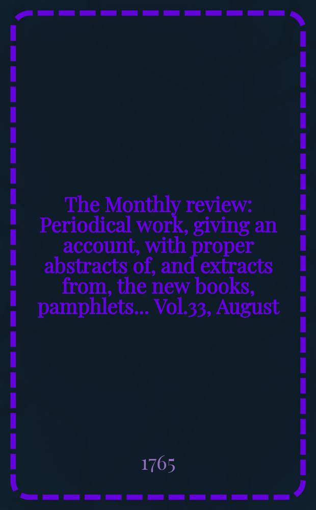 The Monthly review : Periodical work, giving an account, with proper abstracts of, and extracts from, the new books, pamphlets ... Vol.33, August
