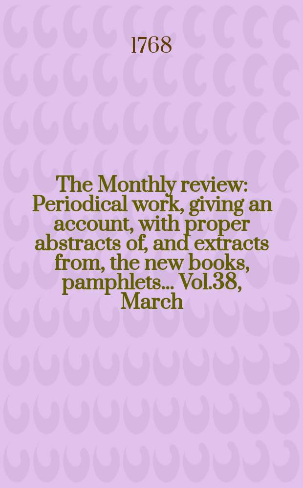 The Monthly review : Periodical work, giving an account, with proper abstracts of, and extracts from, the new books, pamphlets ... Vol.38, March