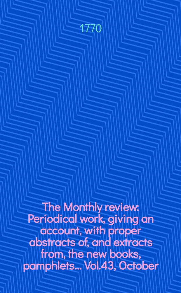 The Monthly review : Periodical work, giving an account, with proper abstracts of, and extracts from, the new books, pamphlets ... Vol.43, October