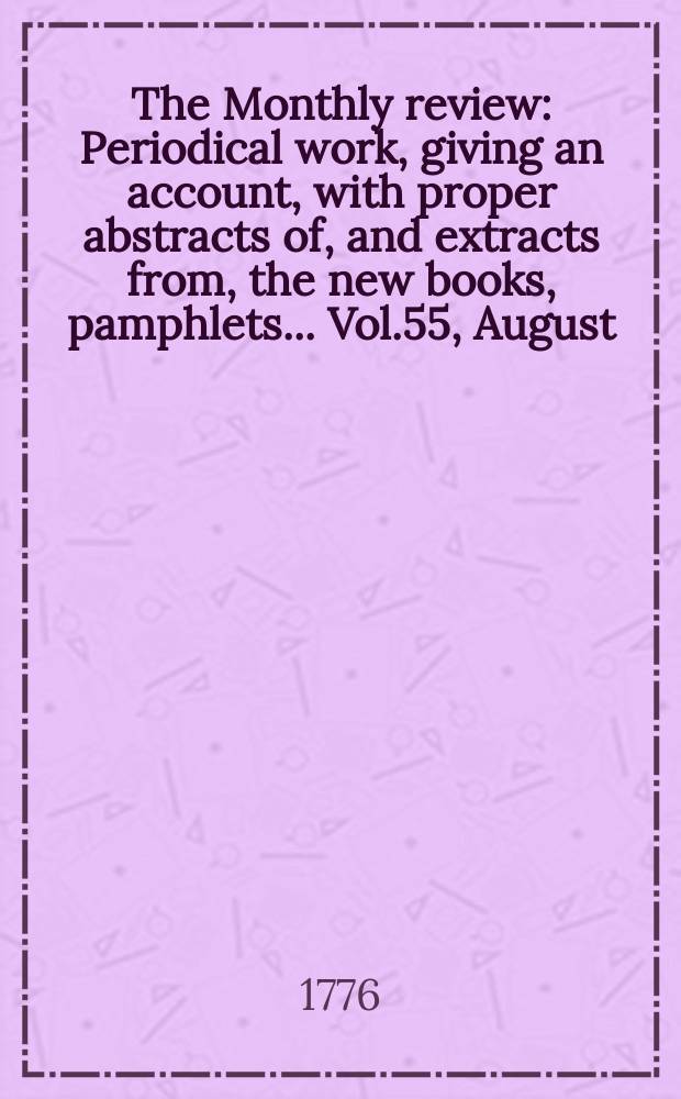 The Monthly review : Periodical work, giving an account, with proper abstracts of, and extracts from, the new books, pamphlets ... Vol.55, August