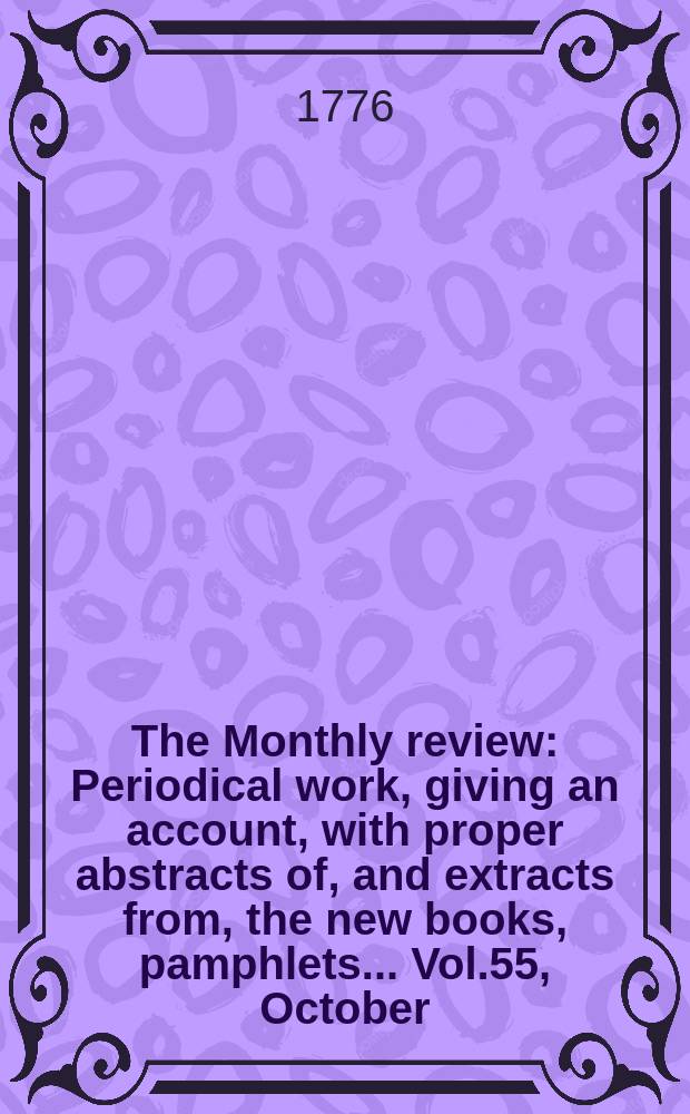 The Monthly review : Periodical work, giving an account, with proper abstracts of, and extracts from, the new books, pamphlets ... Vol.55, October