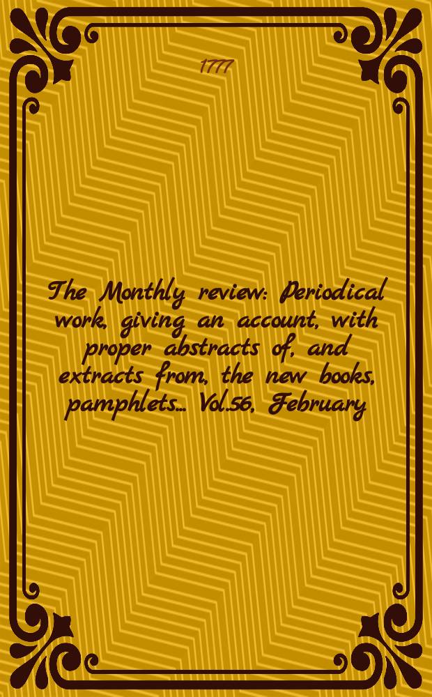 The Monthly review : Periodical work, giving an account, with proper abstracts of, and extracts from, the new books, pamphlets ... Vol.56, February