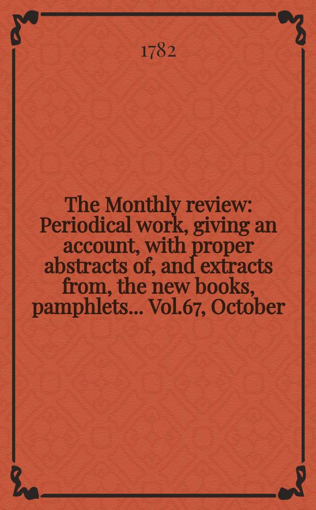 The Monthly review : Periodical work, giving an account, with proper abstracts of, and extracts from, the new books, pamphlets ... Vol.67, October