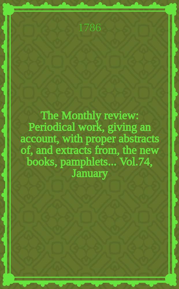 The Monthly review : Periodical work, giving an account, with proper abstracts of, and extracts from, the new books, pamphlets ... Vol.74, January