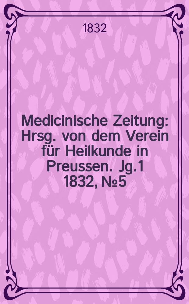 Medicinische Zeitung : Hrsg. von dem Verein f&uuml;r Heilkunde in Preussen. Jg.1 1832, №5