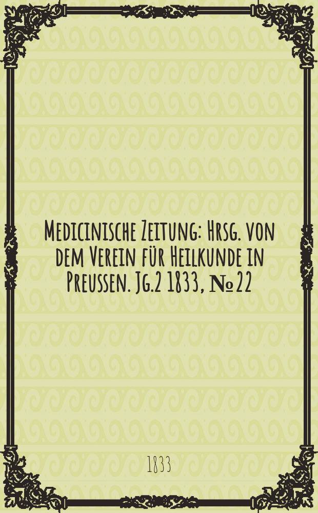 Medicinische Zeitung : Hrsg. von dem Verein für Heilkunde in Preussen. Jg.2 1833, №22