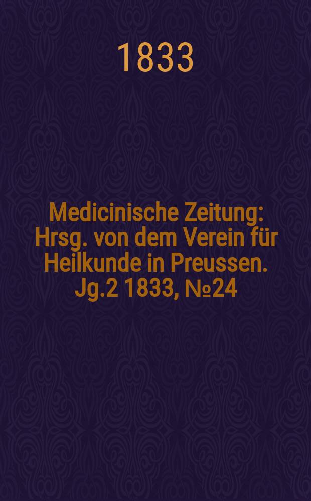 Medicinische Zeitung : Hrsg. von dem Verein für Heilkunde in Preussen. Jg.2 1833, №24