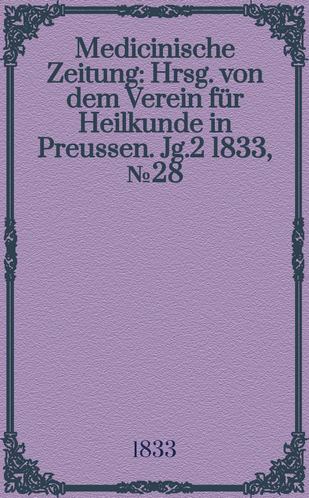Medicinische Zeitung : Hrsg. von dem Verein für Heilkunde in Preussen. Jg.2 1833, №28