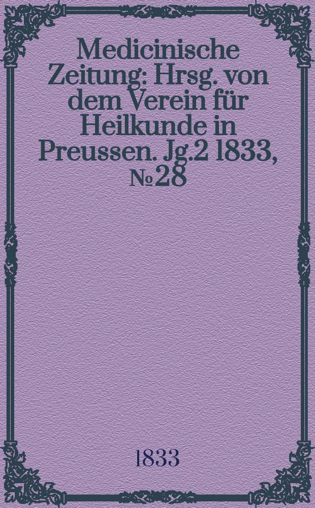 Medicinische Zeitung : Hrsg. von dem Verein für Heilkunde in Preussen. Jg.2 1833, №28