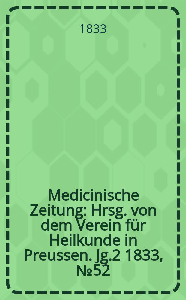 Medicinische Zeitung : Hrsg. von dem Verein für Heilkunde in Preussen. Jg.2 1833, №52