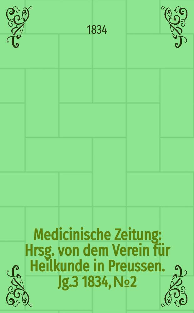 Medicinische Zeitung : Hrsg. von dem Verein für Heilkunde in Preussen. Jg.3 1834, №2