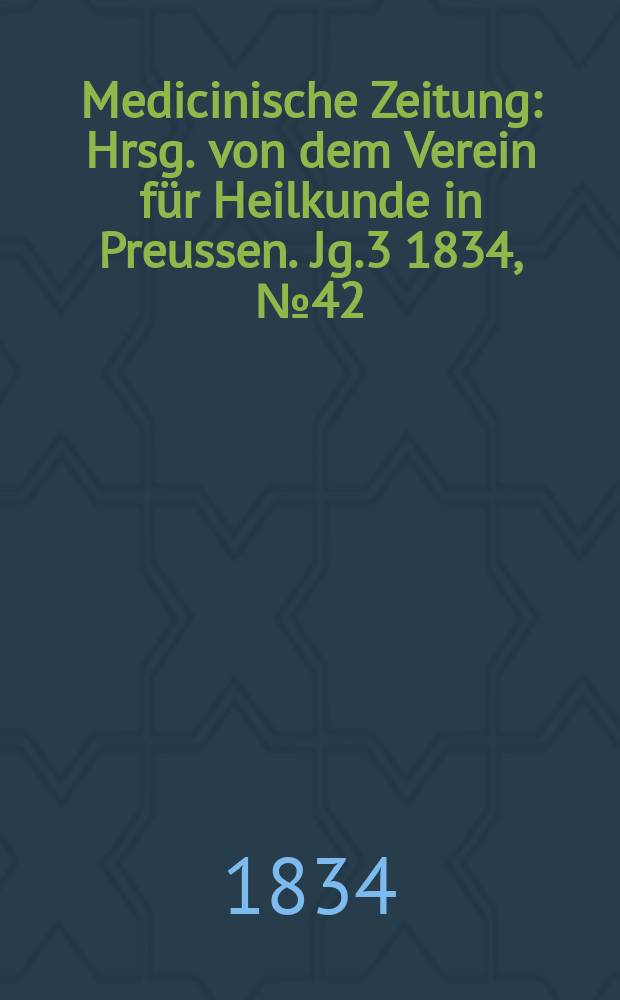 Medicinische Zeitung : Hrsg. von dem Verein für Heilkunde in Preussen. Jg.3 1834, №42